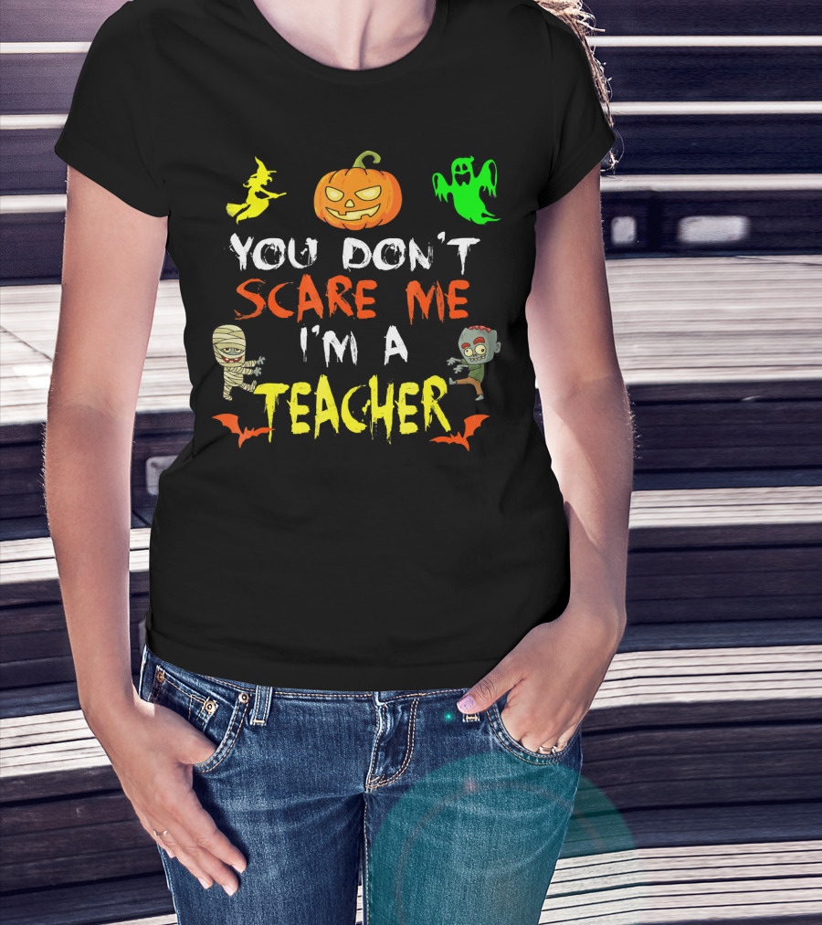 You Don't Scare Me I'm A Teacher Halloween Ghost Witch Pumpkin Mummy Zombie T-Shirt