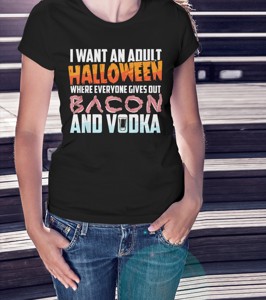 I Want An Adult Halloween Where Everyone Gives Out Bacon And Vodka T-Shirt