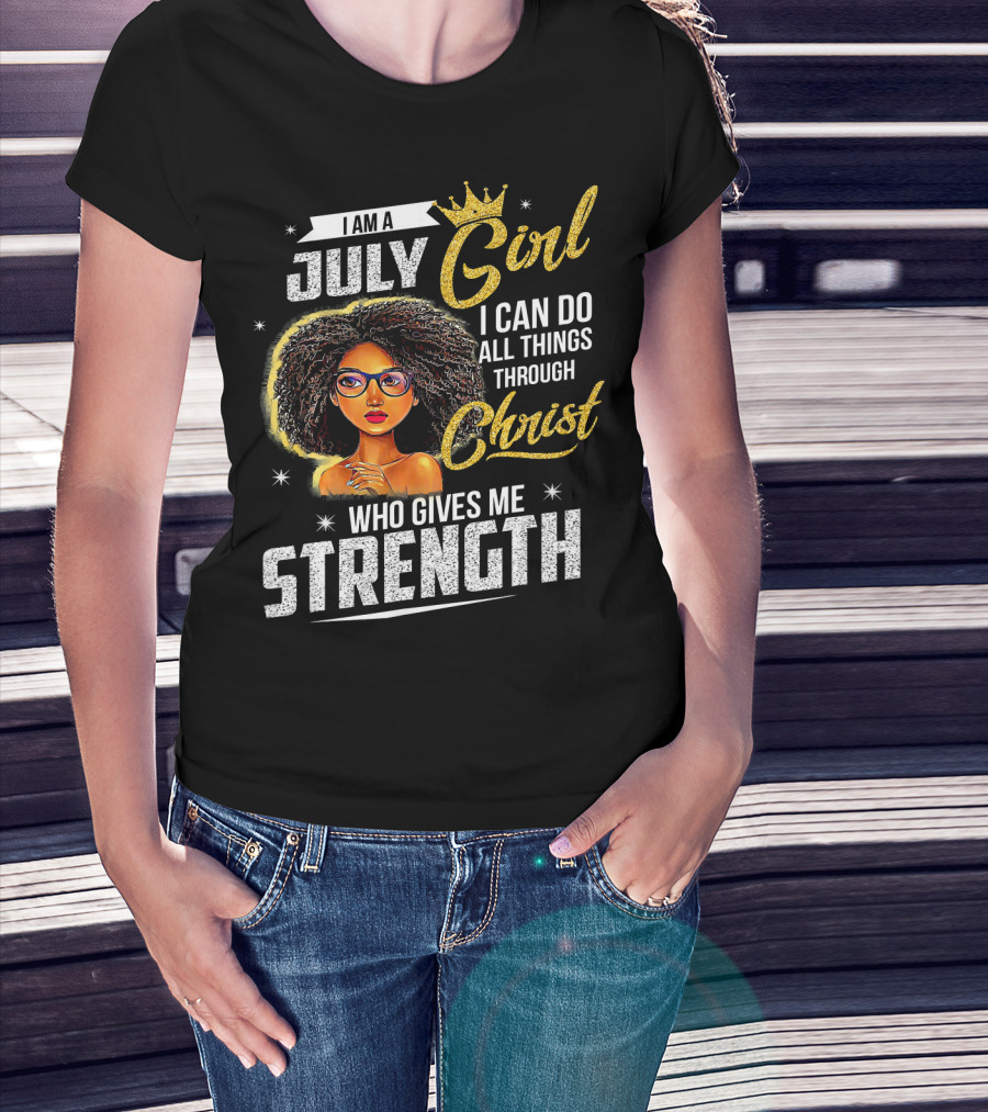 I Am A July Girl I Can Do All Things Through Christ Who Gives Me Strength T-Shirt