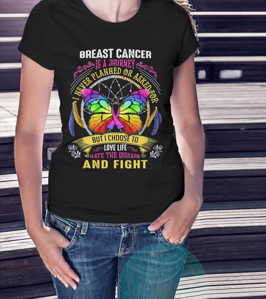 Breast Cancer Is A Journey I Never Planned Or Asked For But I Choose To Love Life Hate The Disease And Fight T-Shirt