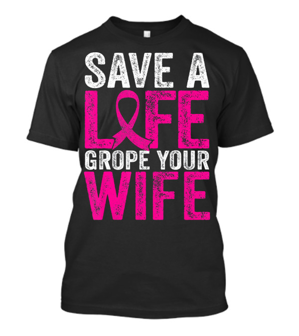 Save A Life Grope Your Wife Breast Cancer Awareness Pink T-Shirt