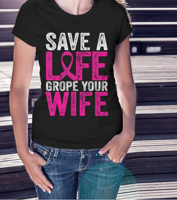 Save A Life Grope Your Wife Breast Cancer Awareness Pink T-Shirt
