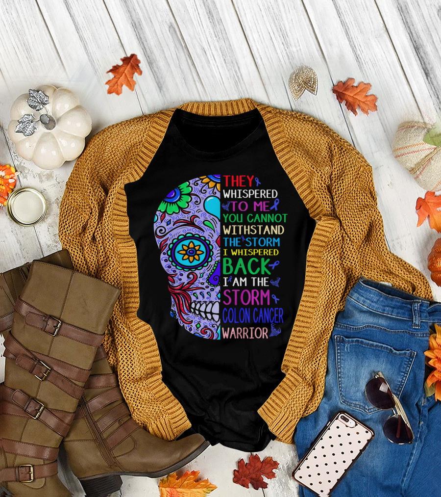 They Whispered To Me You Cannot Withstand The Storm I Whispered Back I Am The Storm Colon Cancer Warrior T-Shirt