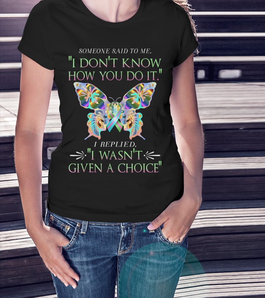 Someone Said To Me I Don't Know How You Do It Butterfly I Replied I Wasn't Given A Choice T-Shirt