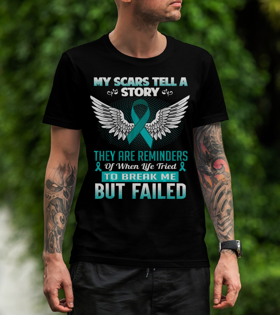 My Scars Tell A Story They Are Reminders Of When Life Tried To Break Me But Failed Ovarian Cancer T-Shirt