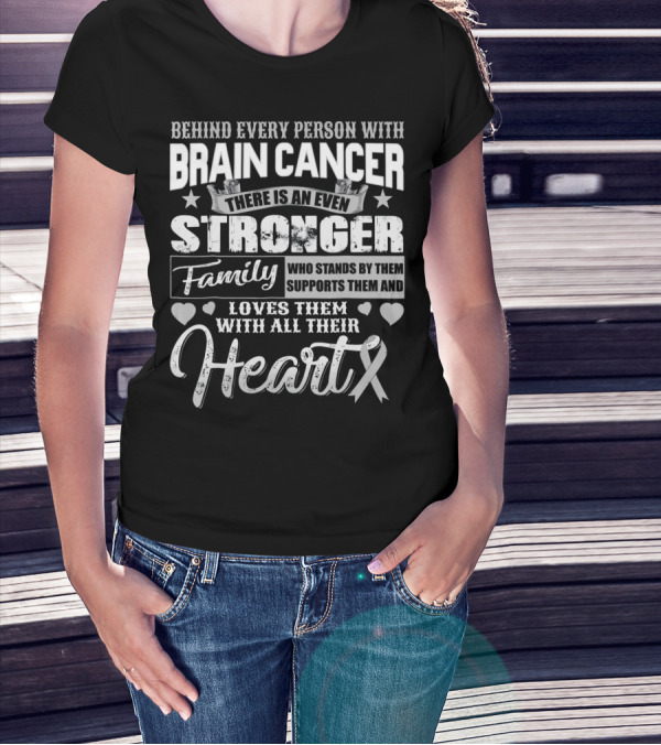 Behind Every Person With BRAIN CANCER There Is An Even Stronger Family Who Stands By Them Supports Them And Loves Them With All Their Heart T-Shirt