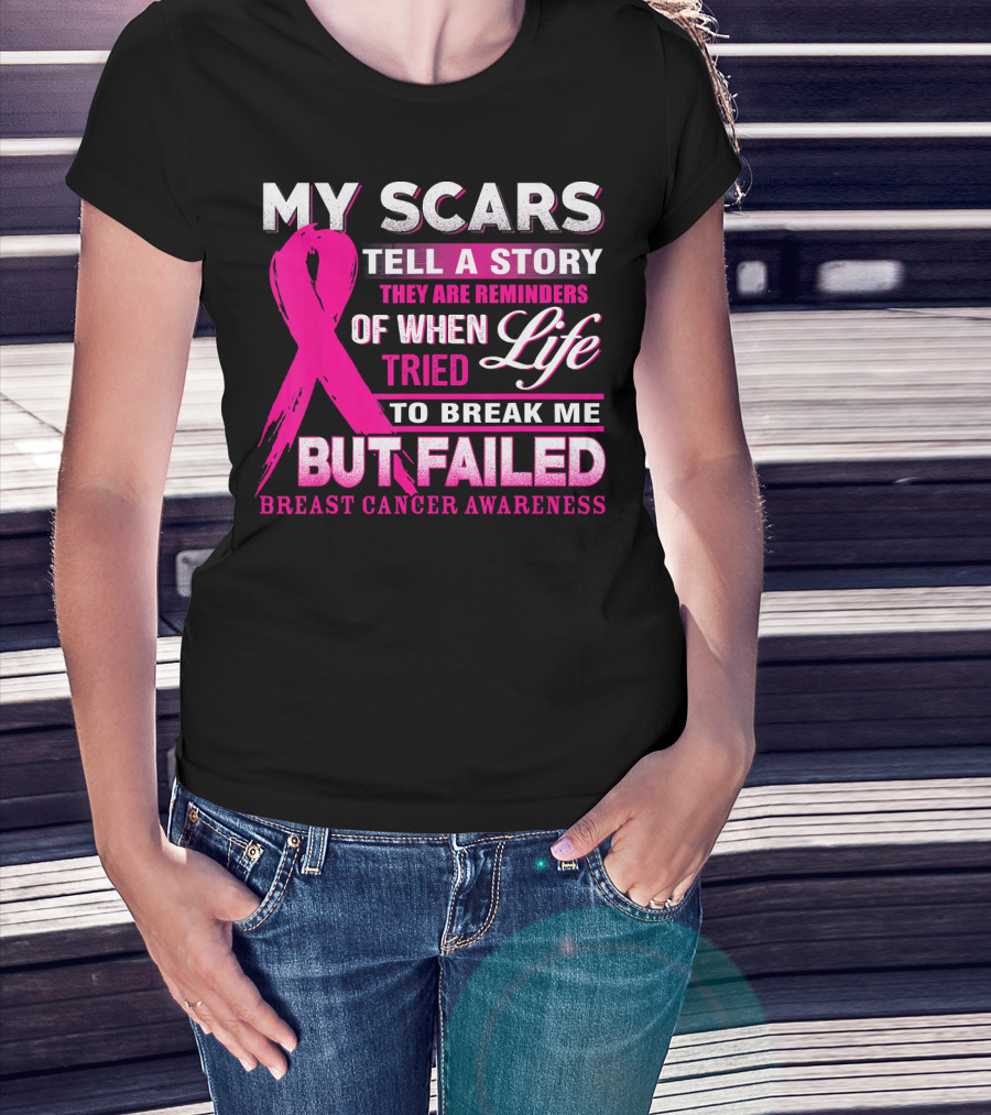 My Scars Tell A Story They Are Reminders Of When Life Tried To Break Me But Failed Breast Cancer Awareness T-Shirt
