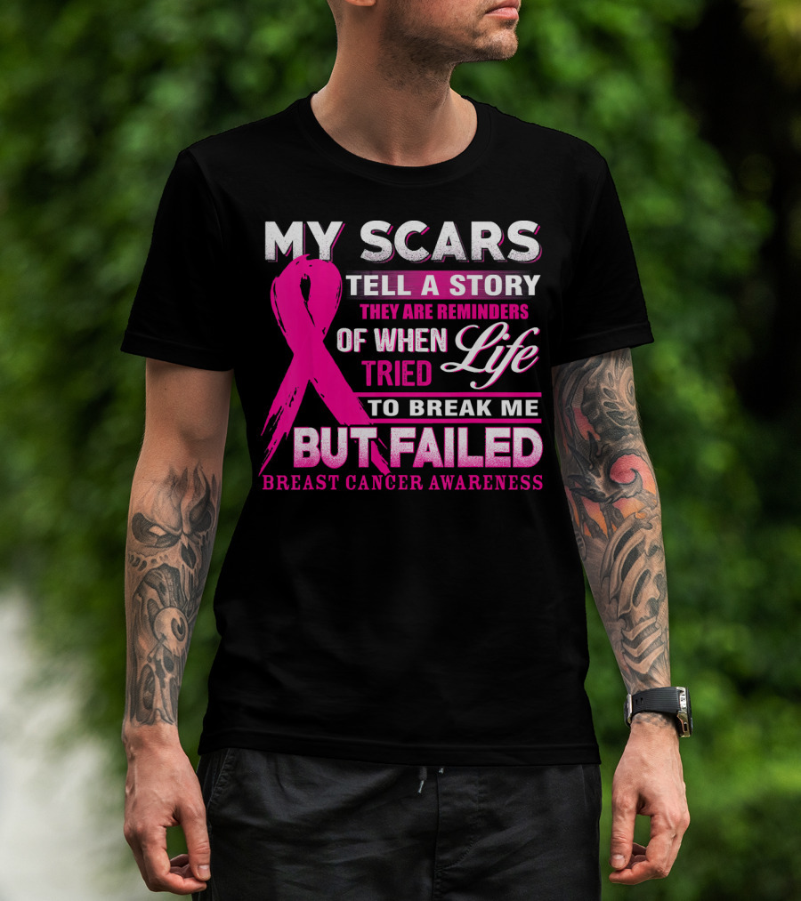 My Scars Tell A Story They Are Reminders Of When Life Tried To Break Me But Failed Breast Cancer Awareness T-Shirt