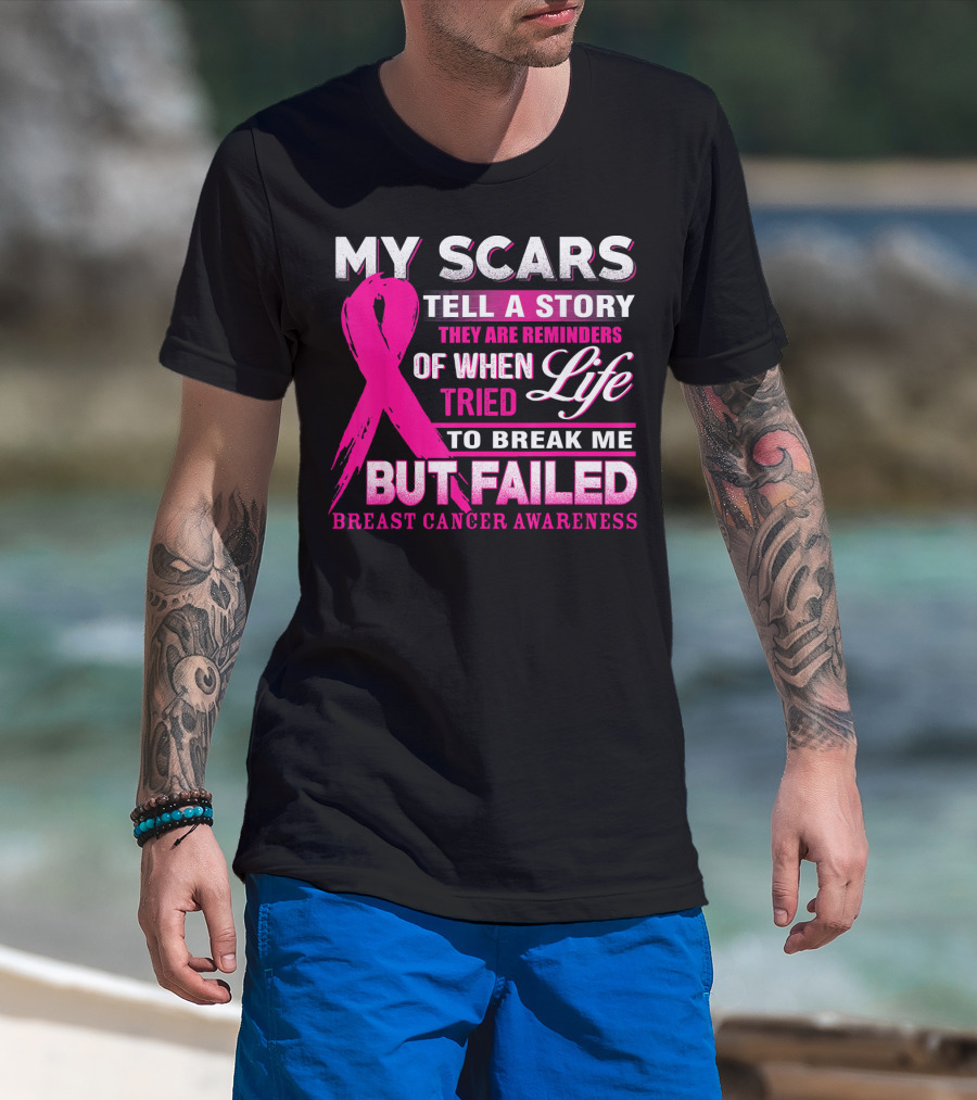 My Scars Tell A Story They Are Reminders Of When Life Tried To Break Me But Failed Breast Cancer Awareness T-Shirt