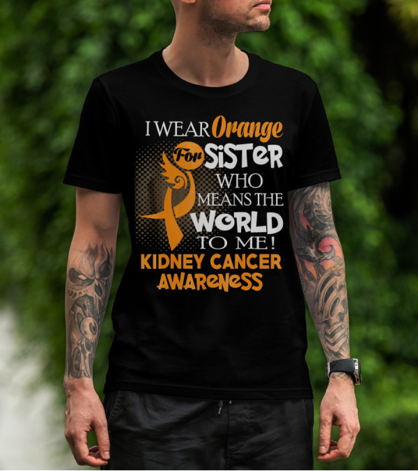 I Wear Orange For Sister Who Means The World To Me Kidney Cancer Awareness T-Shirt
