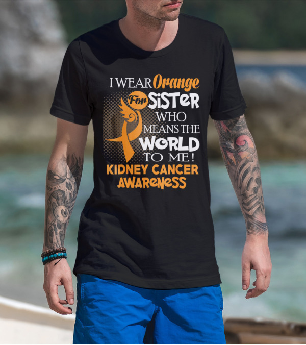 I Wear Orange For Sister Who Means The World To Me Kidney Cancer Awareness T-Shirt