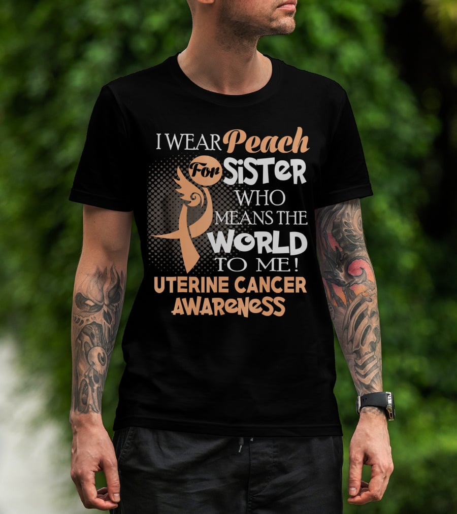 I Wear Peach For Sister Who Means The World To Me Uterine Cancer Awareness T-Shirt