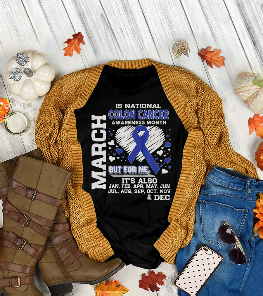 MARCH IS NATIONAL COLON CANCER AWARENESS MONTH BUT FOR ME IT'S ALSO JAN FEB APR MAY JUN JUL AUG SEP OCT NOV DEC T-Shirt