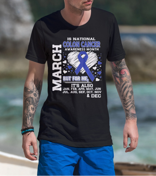 MARCH IS NATIONAL COLON CANCER AWARENESS MONTH BUT FOR ME IT'S ALSO JAN FEB APR MAY JUN JUL AUG SEP OCT NOV DEC T-Shirt