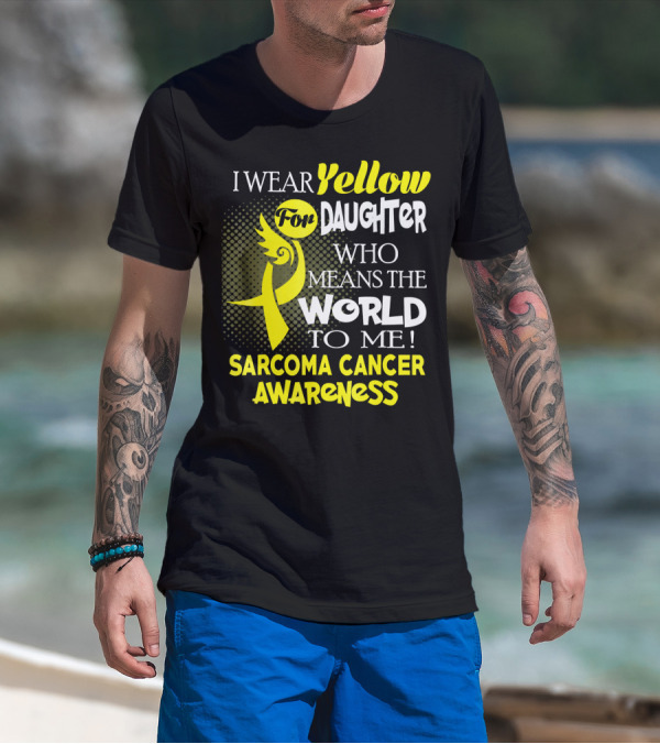 I Wear Yellow For Daughter Who Means The World To Me Sarcoma Cancer Awareness T-Shirt