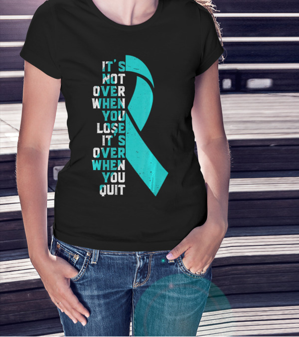 It's Not Over When You Lose It's Over When You Quit Ovarian Cancer Awareness T-Shirt