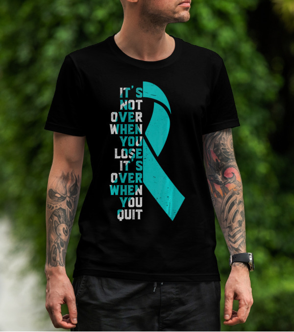 It's Not Over When You Lose It's Over When You Quit Ovarian Cancer Awareness T-Shirt