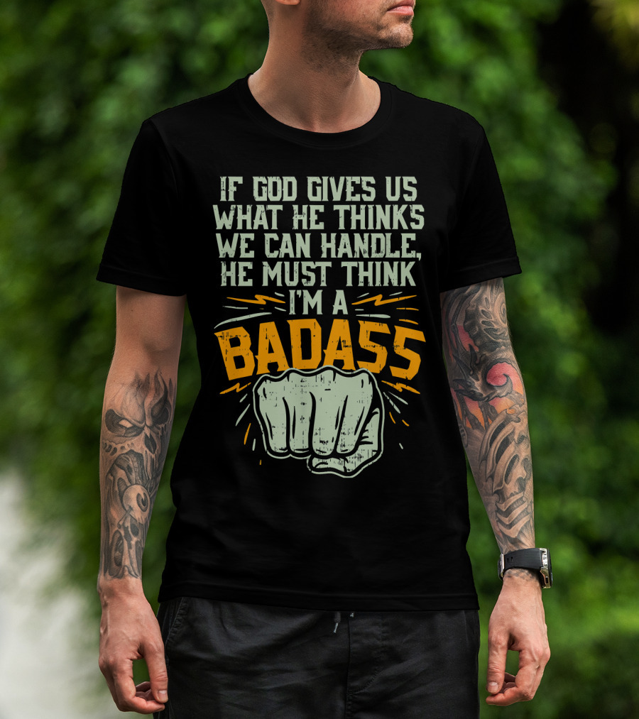 If God Gives Us What He Thinks We Can Handle He Must Think I'm A Badass Fist T-Shirt