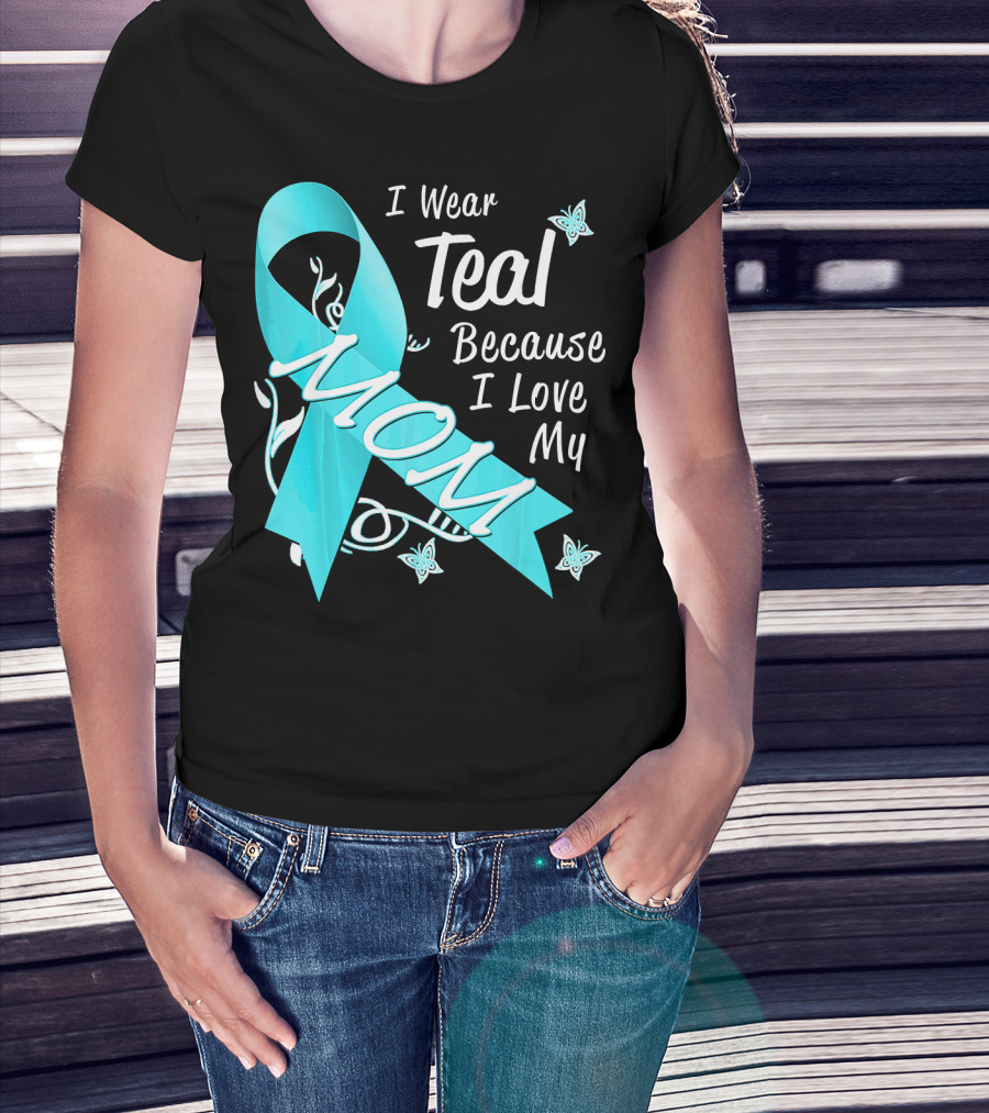 I Wear Teal Because I Love My Mom Ovarian Cancer Awareness T-Shirt