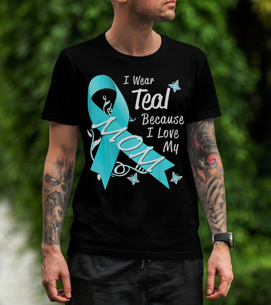 I Wear Teal Because I Love My Mom Ovarian Cancer Awareness T-Shirt