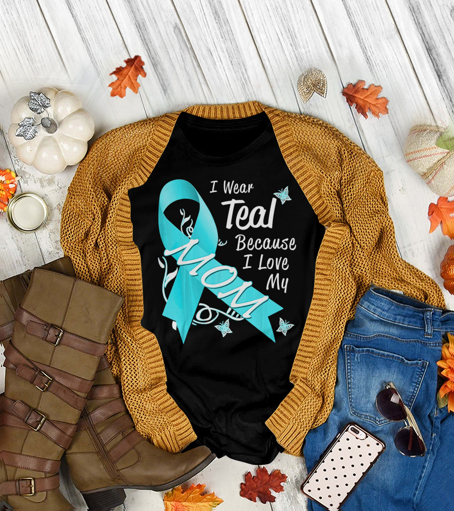 I Wear Teal Because I Love My Mom Ovarian Cancer Awareness T-Shirt