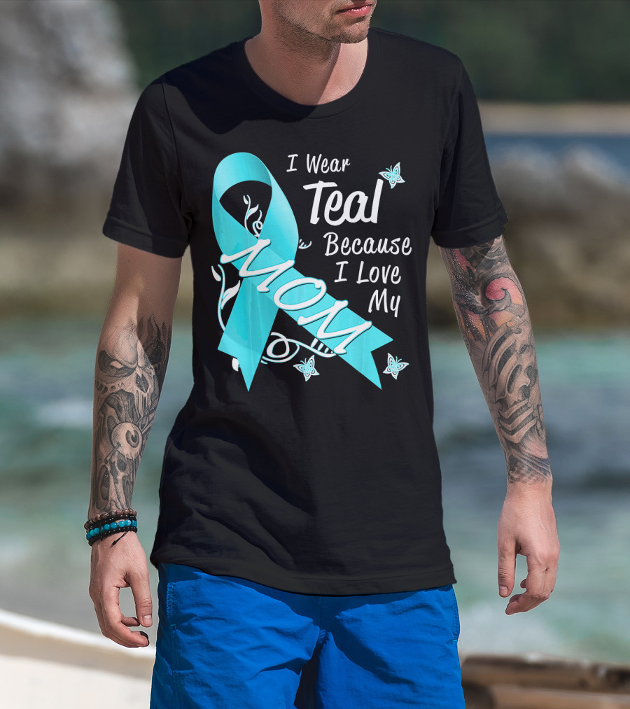 I Wear Teal Because I Love My Mom Ovarian Cancer Awareness T-Shirt