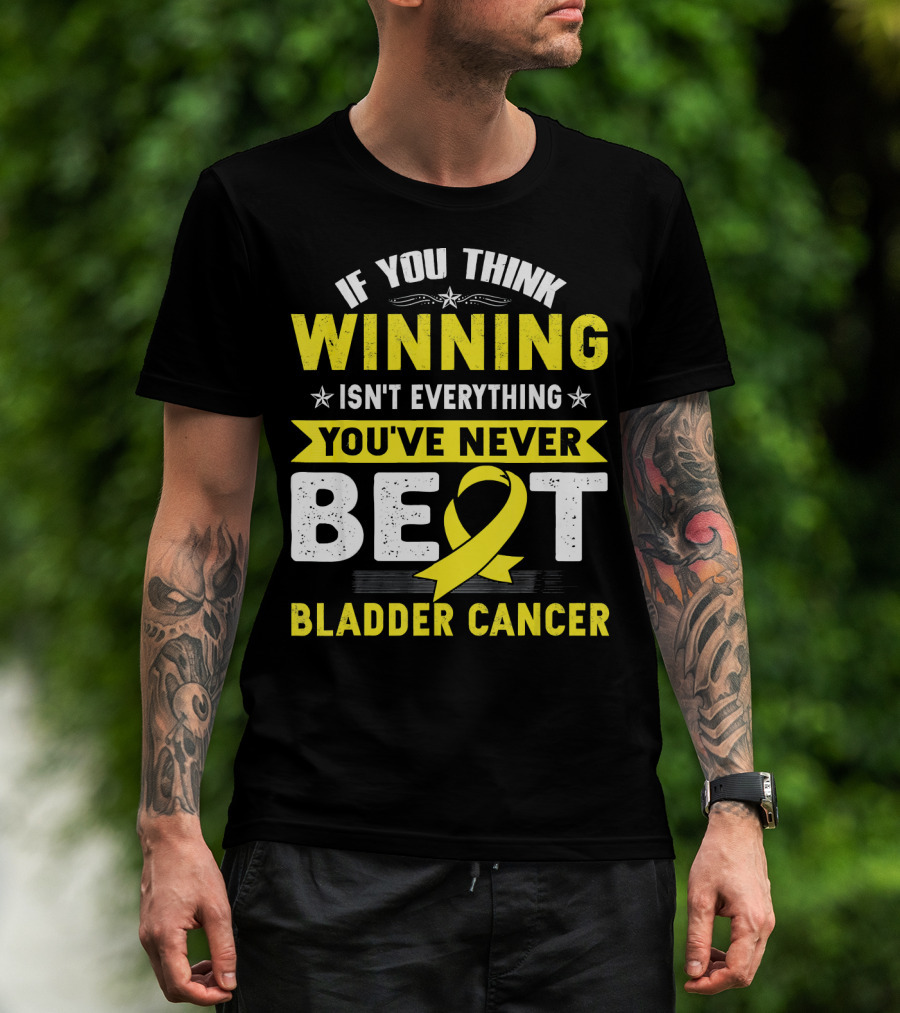 If You Think Winning Isn't Everything You've Never Beat Bladder Cancer T-Shirt