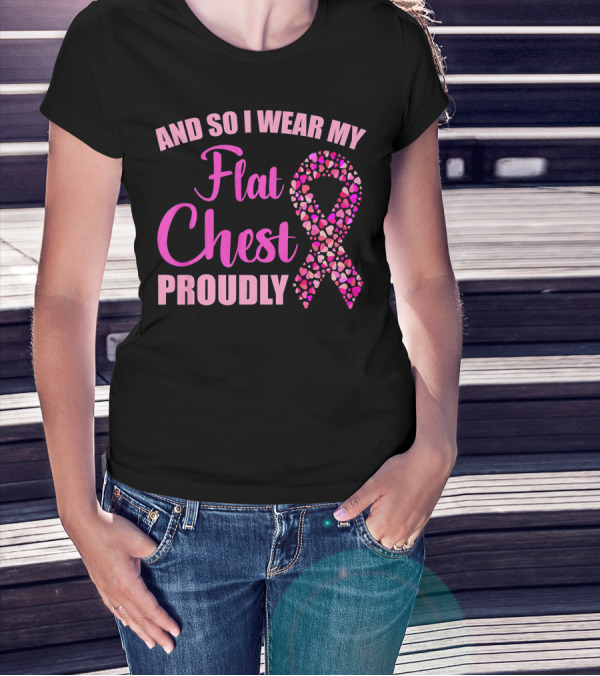 And So I Wear My Flat Chest Proudly Breast Cancer Awareness T-Shirt