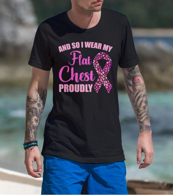 And So I Wear My Flat Chest Proudly Breast Cancer Awareness T-Shirt