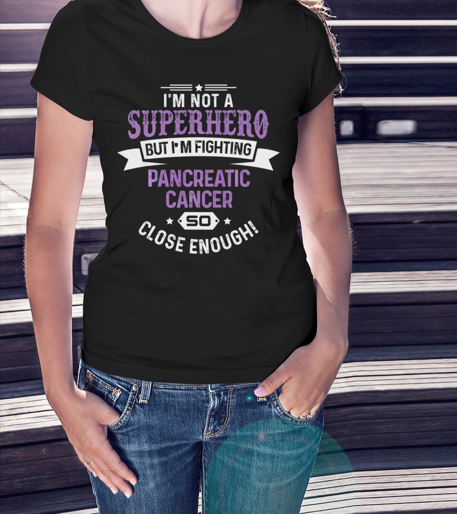 I'm Not A Superhero But I'm Fighting Pancreatic Cancer So Close Enough T-Shirt