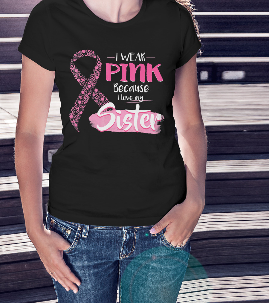 I Wear Pink Because I Love My Sister Breast Cancer Awareness T-Shirt