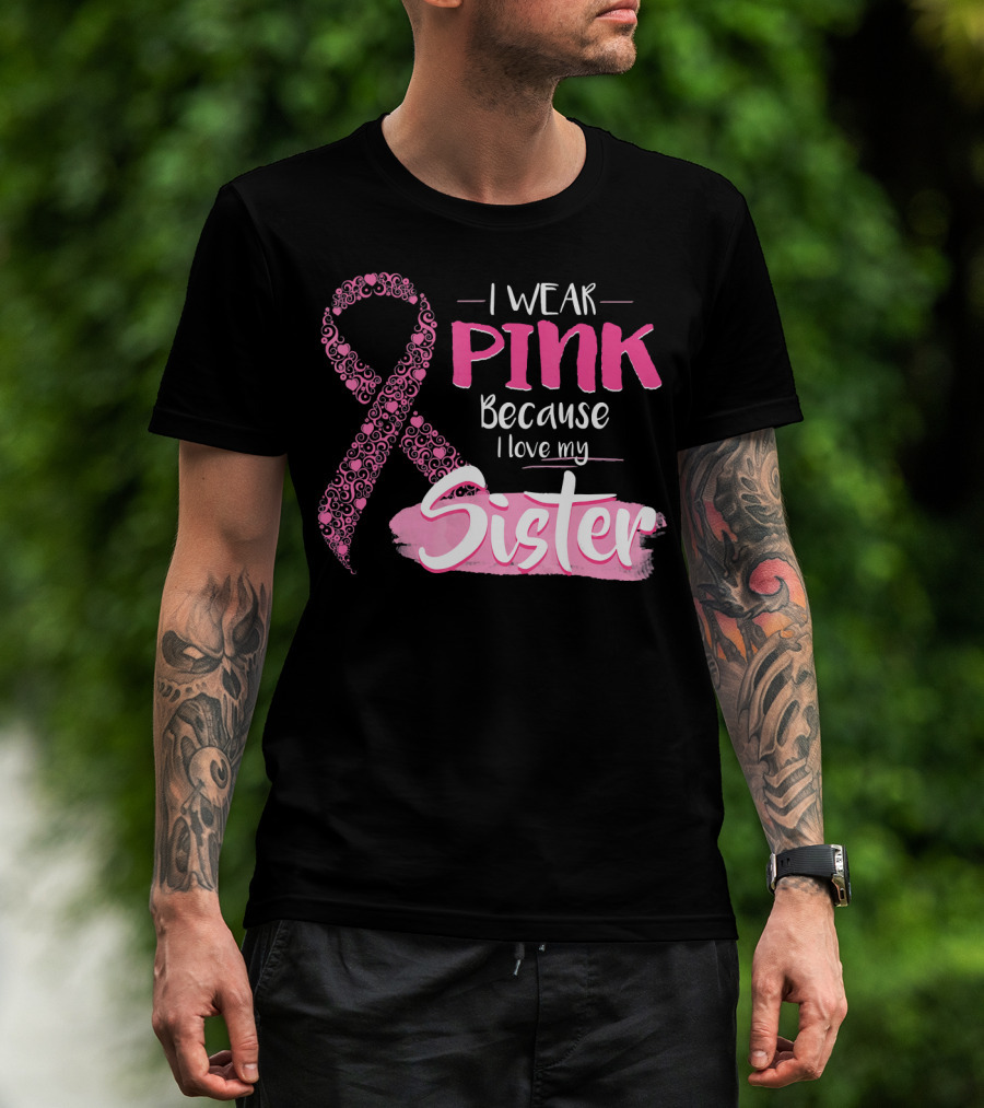 I Wear Pink Because I Love My Sister Breast Cancer Awareness T-Shirt