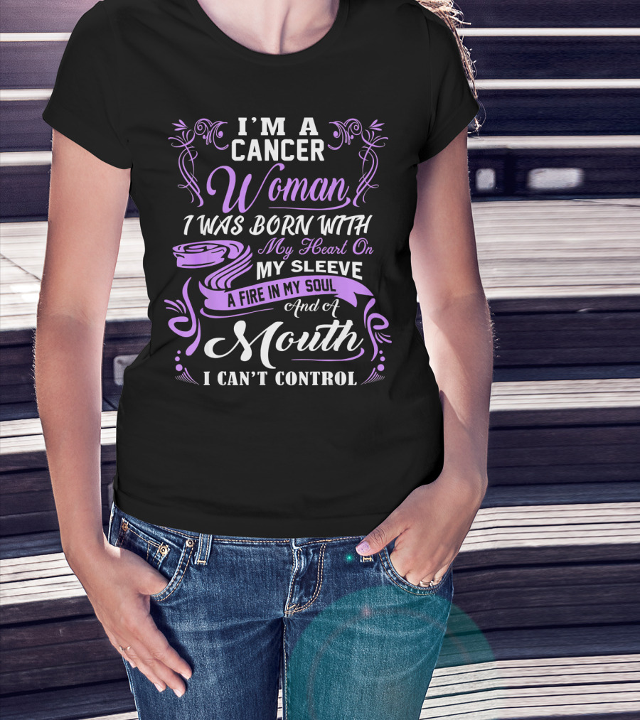 I'M A Cancer Woman I Was Born With My Heart On My Sleeve A Fire In My Soul And A Mouth I Can't Control T-Shirt