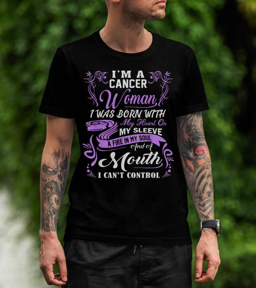 I'M A Cancer Woman I Was Born With My Heart On My Sleeve A Fire In My Soul And A Mouth I Can't Control T-Shirt