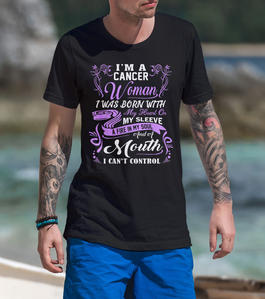 I'M A Cancer Woman I Was Born With My Heart On My Sleeve A Fire In My Soul And A Mouth I Can't Control T-Shirt