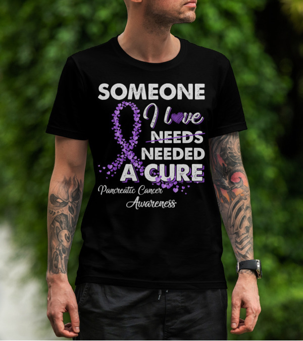 Someone I Love Needed A Cure Pancreatic Cancer Awareness T-Shirt