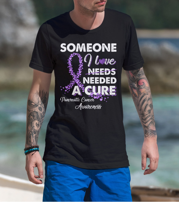Someone I Love Needed A Cure Pancreatic Cancer Awareness T-Shirt