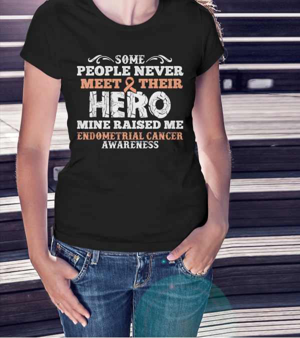 Some People Never Meet Their Hero Mine Raised Me Endometrial Cancer Awareness T-Shirt