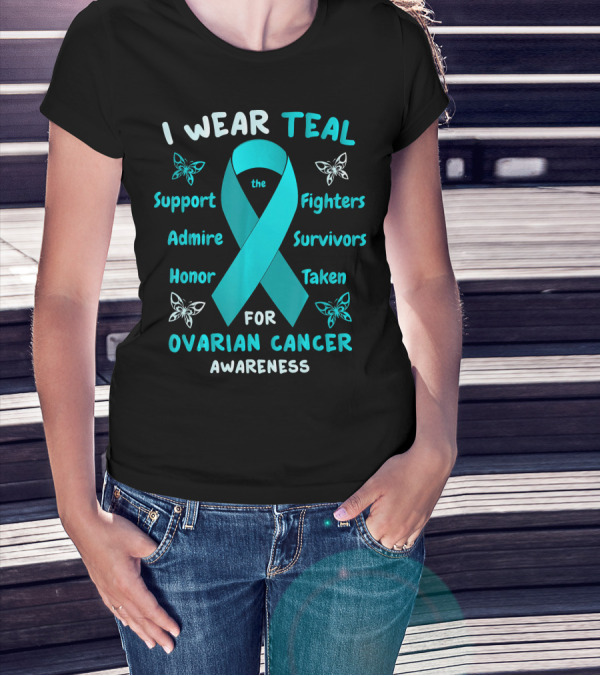 I Wear Teal Support Fighters Admire Survivors Honor Taken For Ovarian Cancer Awareness T-Shirt