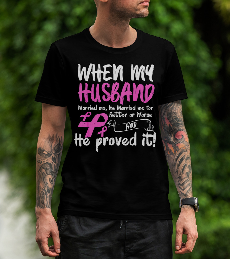 When My Husband Married Me He Married Me For Better Or Worse And He Proved It Breast Cancer Awareness Pink T-Shirt
