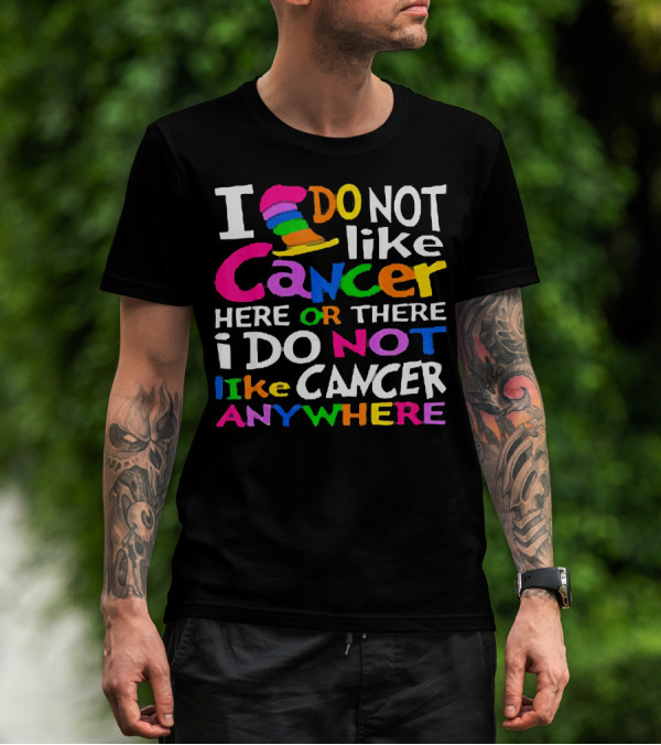 I Do NOT Like Cancer Here Or There I Do NOT Like Cancer Anywhere T-Shirt