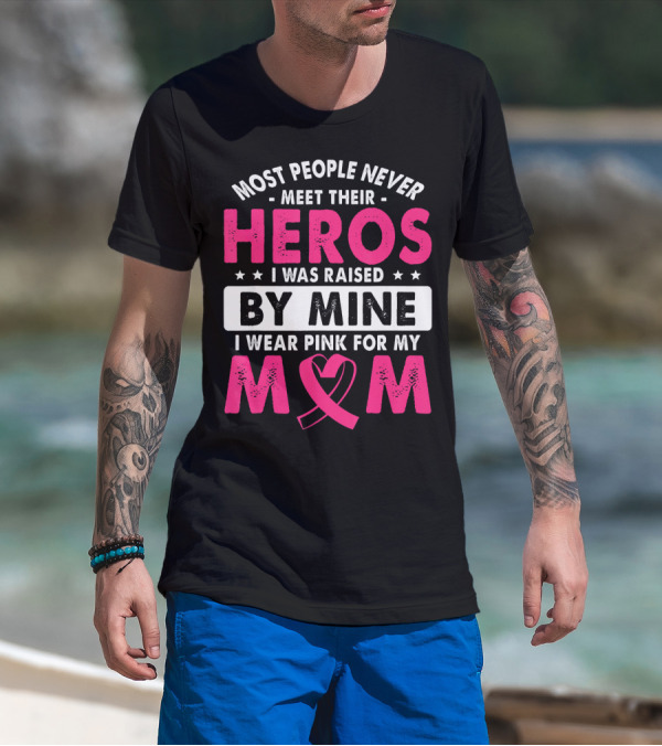 Most People Never Meet Their Heros I Was Raised By Mine I Wear Pink For My Mom T-Shirt