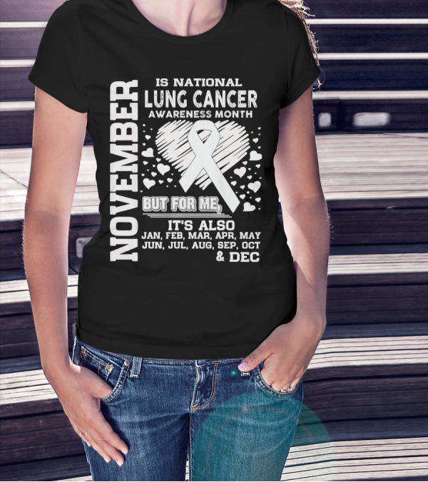 November Is National Lung Cancer Awareness Month But For Me It's Also Jan Feb Mar Apr May Jun Jul Aug Sep Oct And Dec T-Shirt