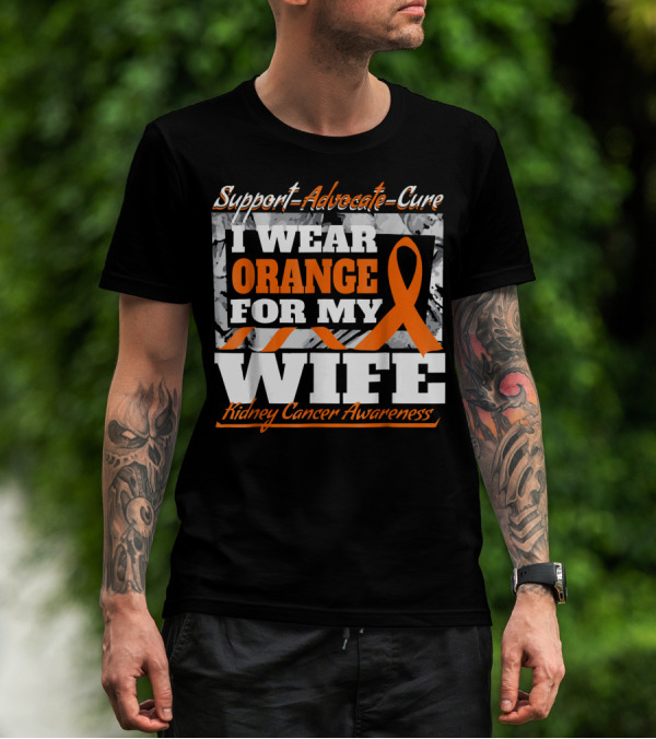 Support Advocate Cure I Wear Orange For My Wife Kidney Cancer Awareness T-Shirt