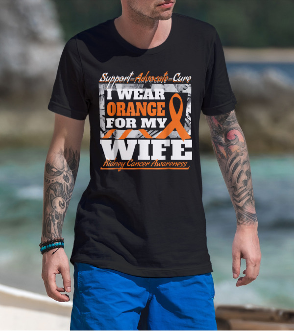 Support Advocate Cure I Wear Orange For My Wife Kidney Cancer Awareness T-Shirt