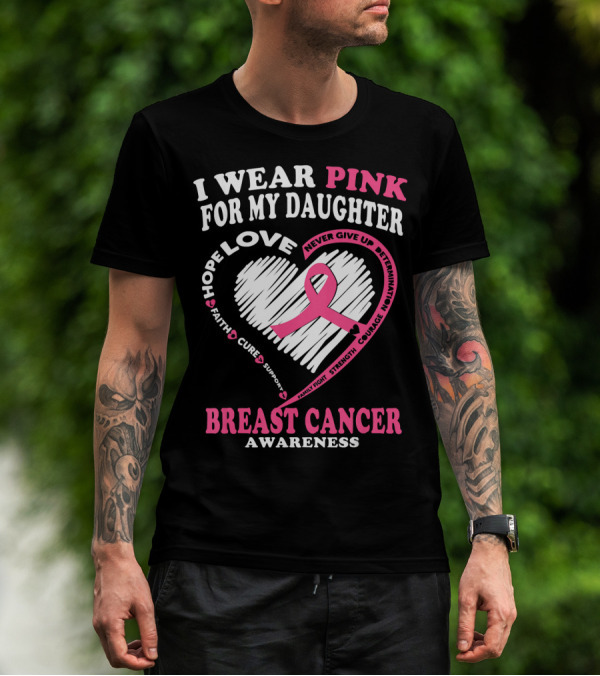 I Wear Pink For My Daughter Breast Cancer Awareness Hope Love Courage Strength T-Shirt