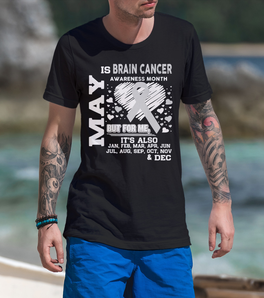 May Is Brain Cancer Awareness Month But For Me It's Also Jan Feb Mar Apr Jun Jul Aug Sep Oct Nov Dec T-Shirt