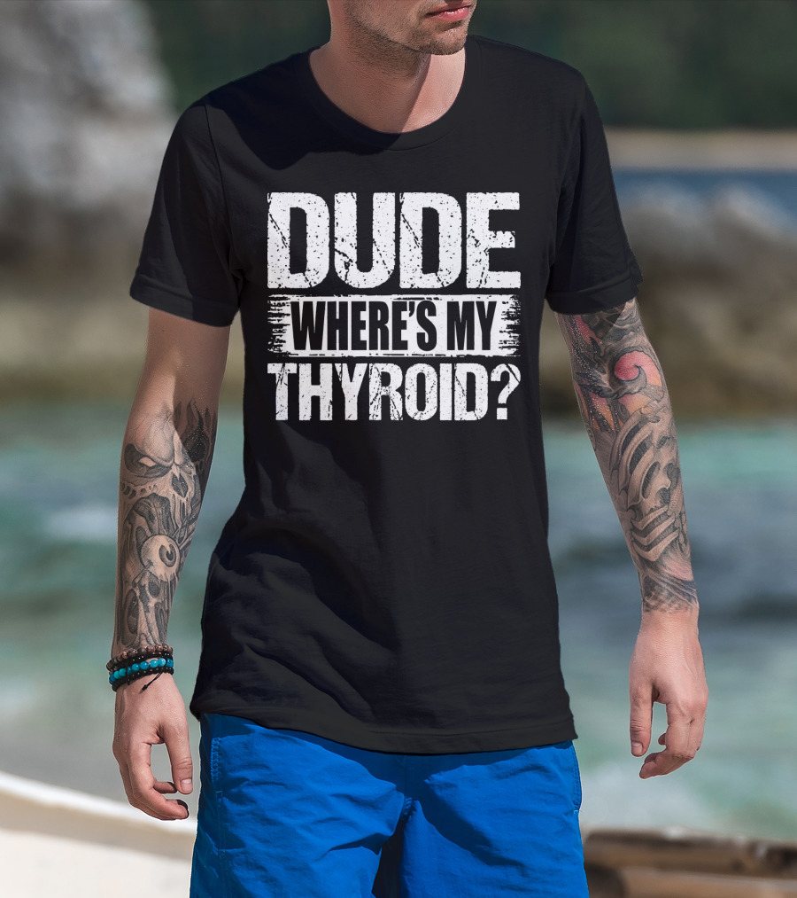 Dude Where's My Thyroid Surgery Gland Removal T-Shirt