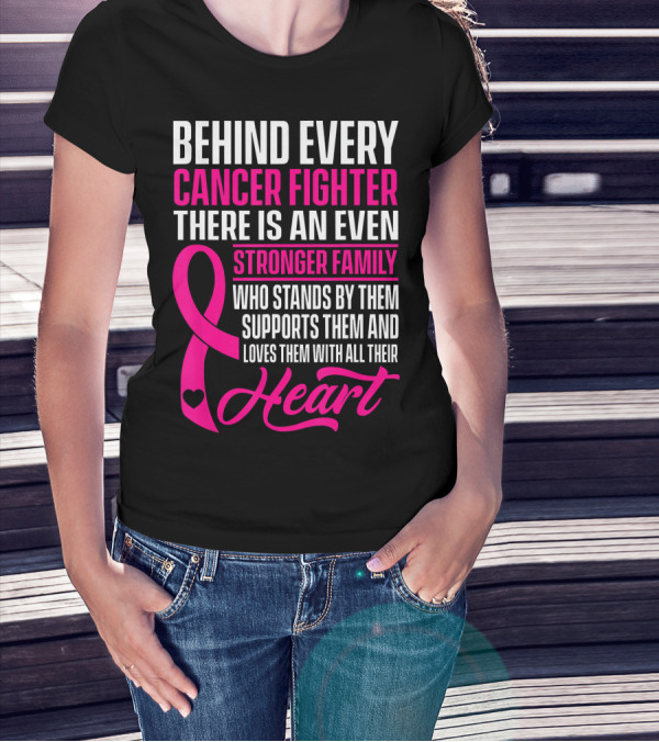 Behind Every Cancer Fighter There Is An Even Stronger Family With Heart T-Shirt