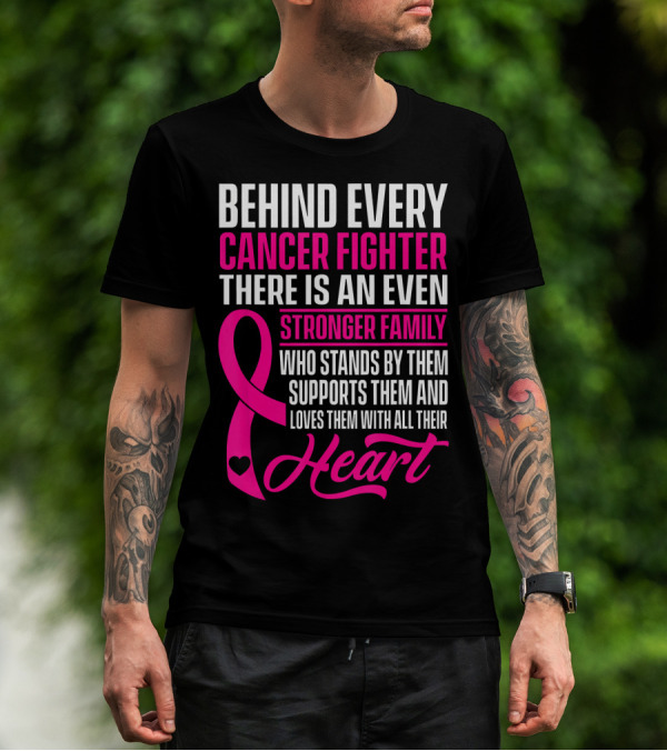 Behind Every Cancer Fighter There Is An Even Stronger Family With Heart T-Shirt